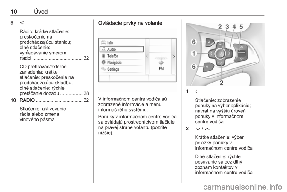 OPEL ASTRA K 2016  Návod na obsluhu informačného systému (in Slovak) 10Úvod9Y
Rádio: krátke stlačenie:
preskočenie na
predchádzajúcu stanicu;
dlhé stlačenie:
vyhľadávanie smerom
nadol ..................................... 32
CD prehrávač/externé
zariadeni