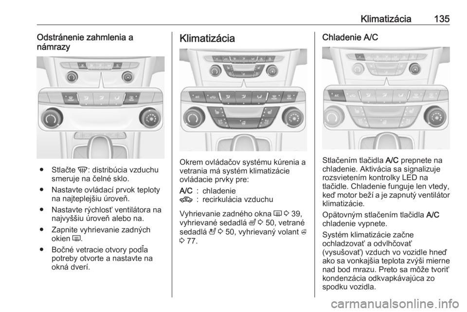 OPEL ASTRA K 2016 Používateľská príručka (in Slovak) Klimatizácia135Odstránenie zahmlenia a
námrazy
● Stlačte V: distribúcia vzduchu
smeruje na čelné sklo.
● Nastavte ovládací prvok teploty na najteplejšiu úroveň.
● Nastavte rýchlos OPEL ASTRA K 2016 Používateľská príručka (in Slovak) Klimatizácia135Odstránenie zahmlenia a
námrazy
● Stlačte V: distribúcia vzduchu
smeruje na čelné sklo.
● Nastavte ovládací prvok teploty na najteplejšiu úroveň.
● Nastavte rýchlos