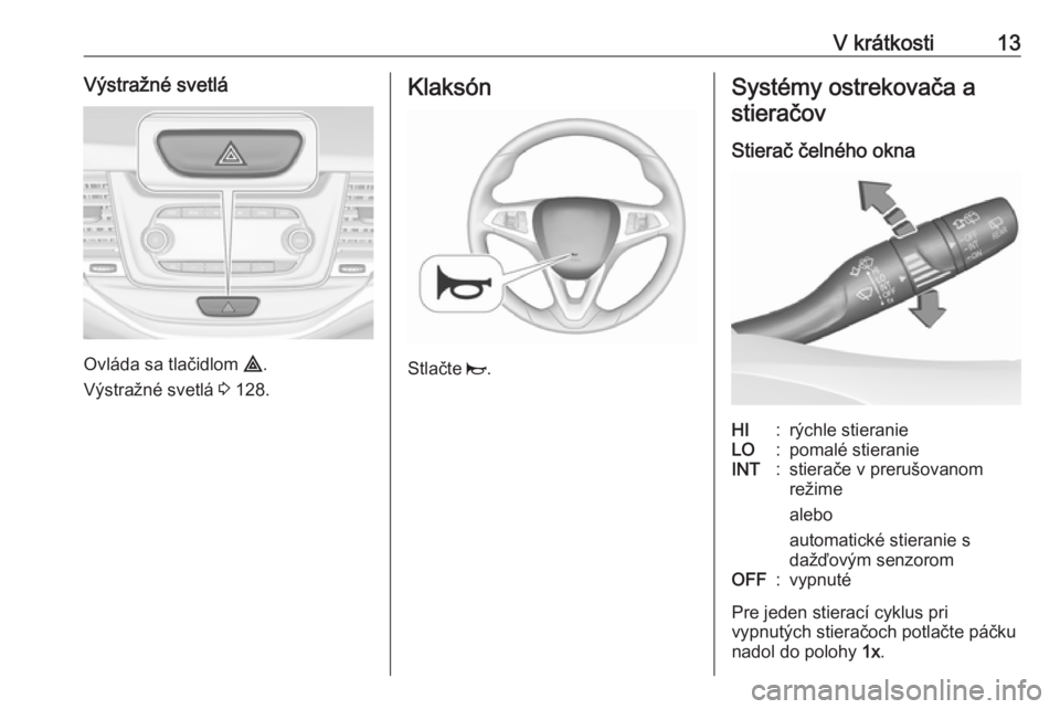 OPEL ASTRA K 2016 Používateľská príručka (in Slovak) V krátkosti13Výstražné svetlá
Ovláda sa tlačidlom ¨.
Výstražné svetlá 3 128.
Klaksón
Stlačte j.
Systémy ostrekovača a
stieračov
Stierač čelného oknaHI:rýchle stieranieLO:pomalé OPEL ASTRA K 2016 Používateľská príručka (in Slovak) V krátkosti13Výstražné svetlá
Ovláda sa tlačidlom ¨.
Výstražné svetlá 3 128.
Klaksón
Stlačte j.
Systémy ostrekovača a
stieračov
Stierač čelného oknaHI:rýchle stieranieLO:pomalé