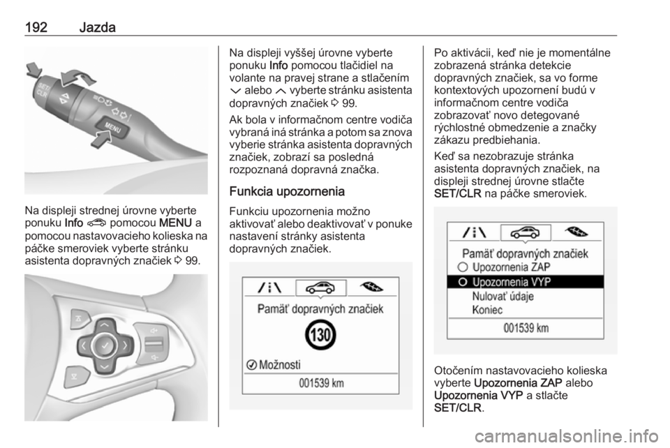OPEL ASTRA K 2016  Používateľská príručka (in Slovak) 192Jazda
Na displeji strednej úrovne vyberte
ponuku  Info ?  pomocou  MENU a
pomocou nastavovacieho kolieska na páčke smeroviek vyberte stránku
asistenta dopravných značiek  3 99.
Na displeji vy
