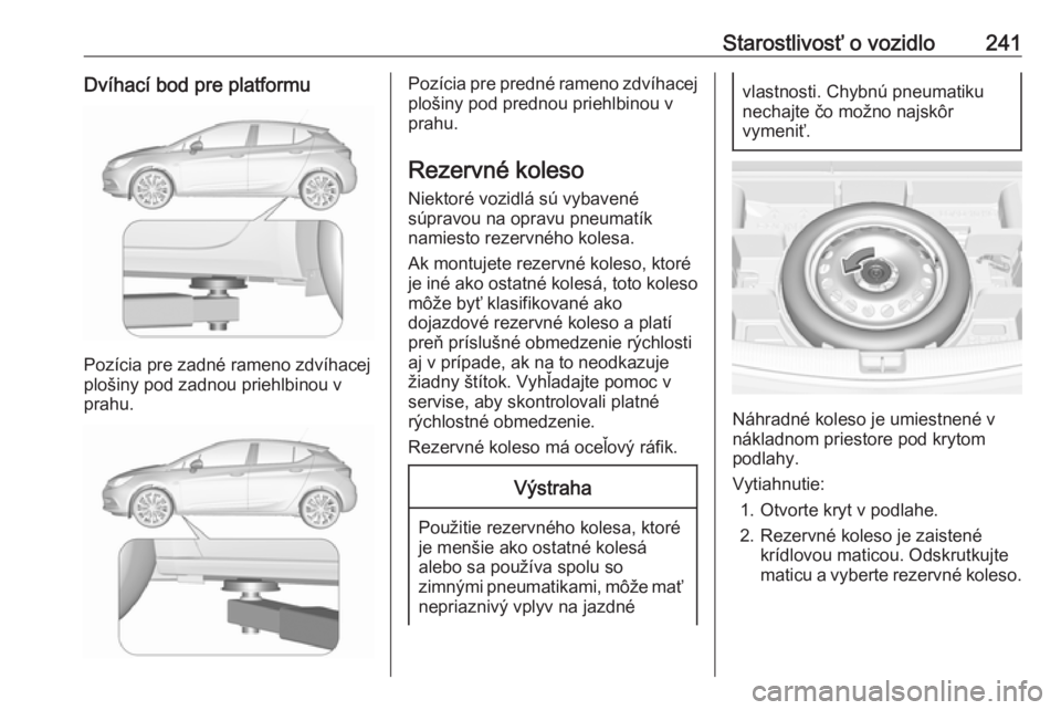 OPEL ASTRA K 2016  Používateľská príručka (in Slovak) Starostlivosť o vozidlo241Dvíhací bod pre platformu
Pozícia pre zadné rameno zdvíhacej
plošiny pod zadnou priehlbinou v
prahu.
Pozícia pre predné rameno zdvíhacej
plošiny pod prednou priehl