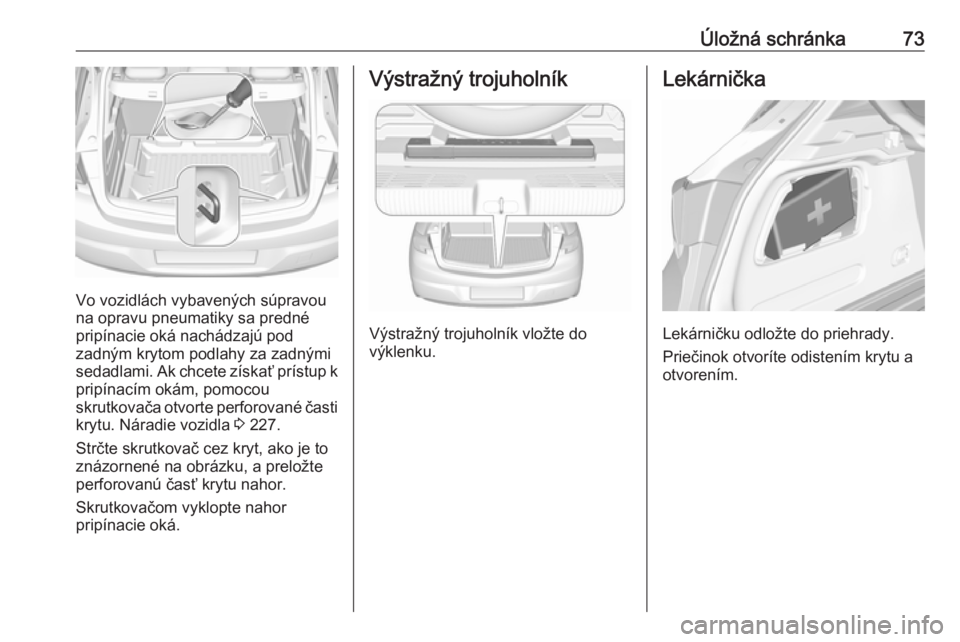 OPEL ASTRA K 2016 Používateľská príručka (in Slovak) Úložná schránka73
Vo vozidlách vybavených súpravou
na opravu pneumatiky sa predné
pripínacie oká nachádzajú pod
zadným krytom podlahy za zadnými sedadlami. Ak chcete získať prístup k
OPEL ASTRA K 2016 Používateľská príručka (in Slovak) Úložná schránka73
Vo vozidlách vybavených súpravou
na opravu pneumatiky sa predné
pripínacie oká nachádzajú pod
zadným krytom podlahy za zadnými sedadlami. Ak chcete získať prístup k