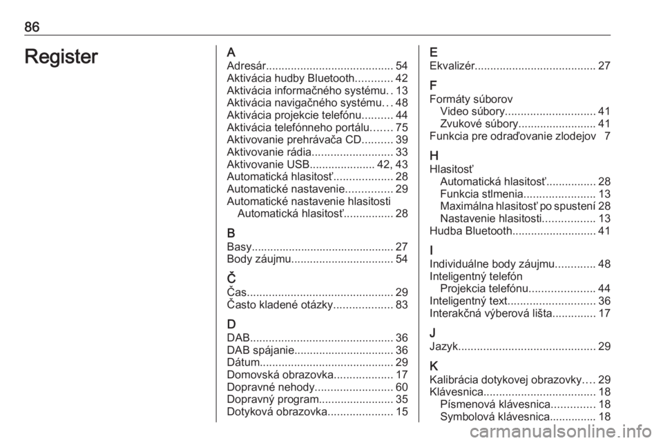 OPEL ASTRA K 2017  Návod na obsluhu informačného systému (in Slovak) 86RegisterAAdresár ......................................... 54
Aktivácia hudby Bluetooth ............42
Aktivácia informačného systému ..13
Aktivácia navigačného systému ...48
Aktivácia pr