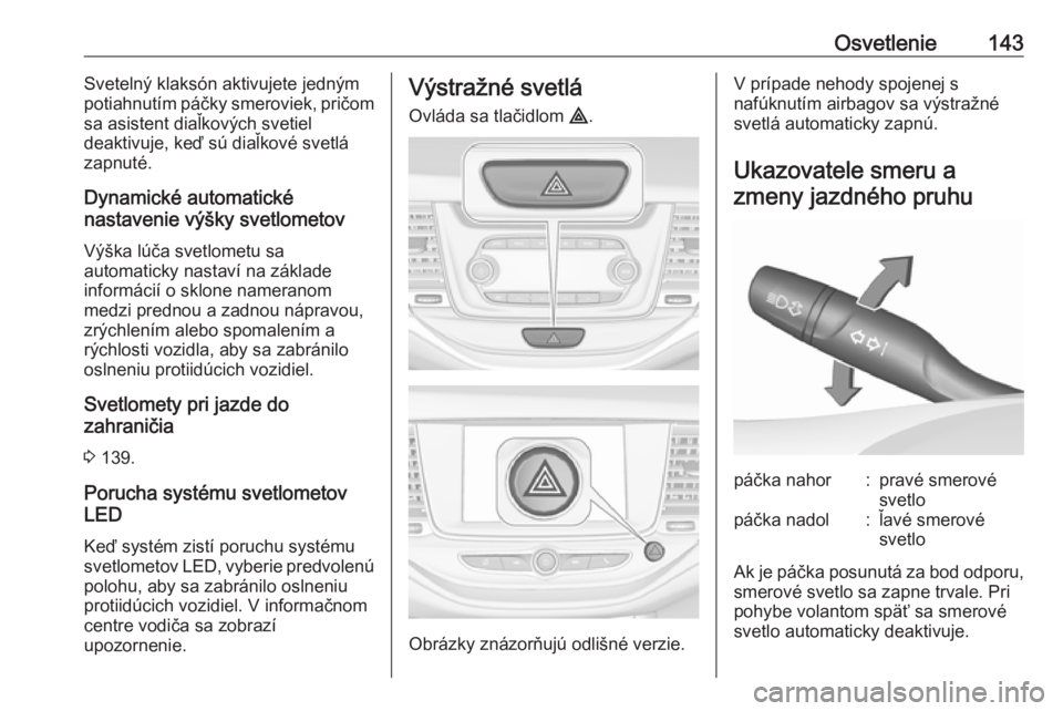 OPEL ASTRA K 2017  Používateľská príručka (in Slovak) Osvetlenie143Svetelný klaksón aktivujete jedným
potiahnutím páčky smeroviek, pričom
sa asistent diaľkových svetiel
deaktivuje, keď sú diaľkové svetlá
zapnuté.
Dynamické automatické
na