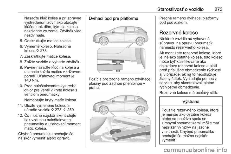 OPEL ASTRA K 2017 Používateľská príručka (in Slovak) Starostlivosť o vozidlo273Nasaďte kľúč kolies a pri správne
vystredenom zdviháku otáčajte
kľúčom tak dlho, kým sa koleso
nezdvihne zo zeme. Zdvihák viac
nezdvíhajte.
5. Odskrutkujte mat OPEL ASTRA K 2017 Používateľská príručka (in Slovak) Starostlivosť o vozidlo273Nasaďte kľúč kolies a pri správne
vystredenom zdviháku otáčajte
kľúčom tak dlho, kým sa koleso
nezdvihne zo zeme. Zdvihák viac
nezdvíhajte.
5. Odskrutkujte mat