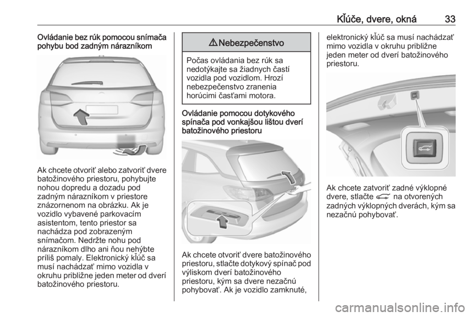 OPEL ASTRA K 2017  Používateľská príručka (in Slovak) Kľúče, dvere, okná33Ovládanie bez rúk pomocou snímača
pohybu bod zadným nárazníkom
Ak chcete otvoriť alebo zatvoriť dvere
batožinového priestoru, pohybujte
nohou dopredu a dozadu pod
za