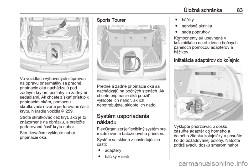OPEL ASTRA K 2017  Používateľská príručka (in Slovak) Úložná schránka83
Vo vozidlách vybavených súpravou
na opravu pneumatiky sa predné
pripínacie oká nachádzajú pod
zadným krytom podlahy za zadnými sedadlami. Ak chcete získať prístup k
