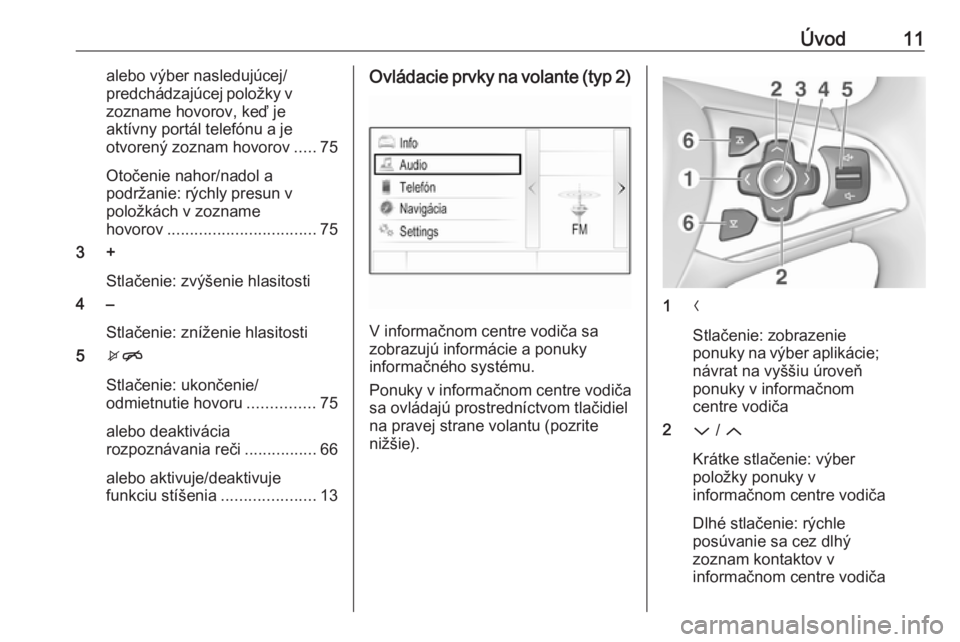 OPEL ASTRA K 2017.5  Návod na obsluhu informačného systému (in Slovak) Úvod11alebo výber nasledujúcej/
predchádzajúcej položky v zozname hovorov, keď je
aktívny portál telefónu a je
otvorený zoznam hovorov .....75
Otočenie nahor/nadol a
podržanie: rýchly pr