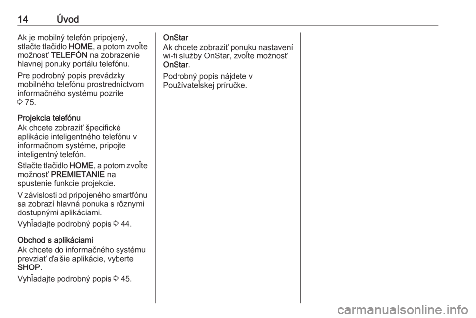 OPEL ASTRA K 2017.5  Návod na obsluhu informačného systému (in Slovak) 14ÚvodAk je mobilný telefón pripojený,stlačte tlačidlo  HOME, a potom zvoľte
možnosť  TELEFÓN  na zobrazenie
hlavnej ponuky portálu telefónu.
Pre podrobný popis prevádzky
mobilného tele