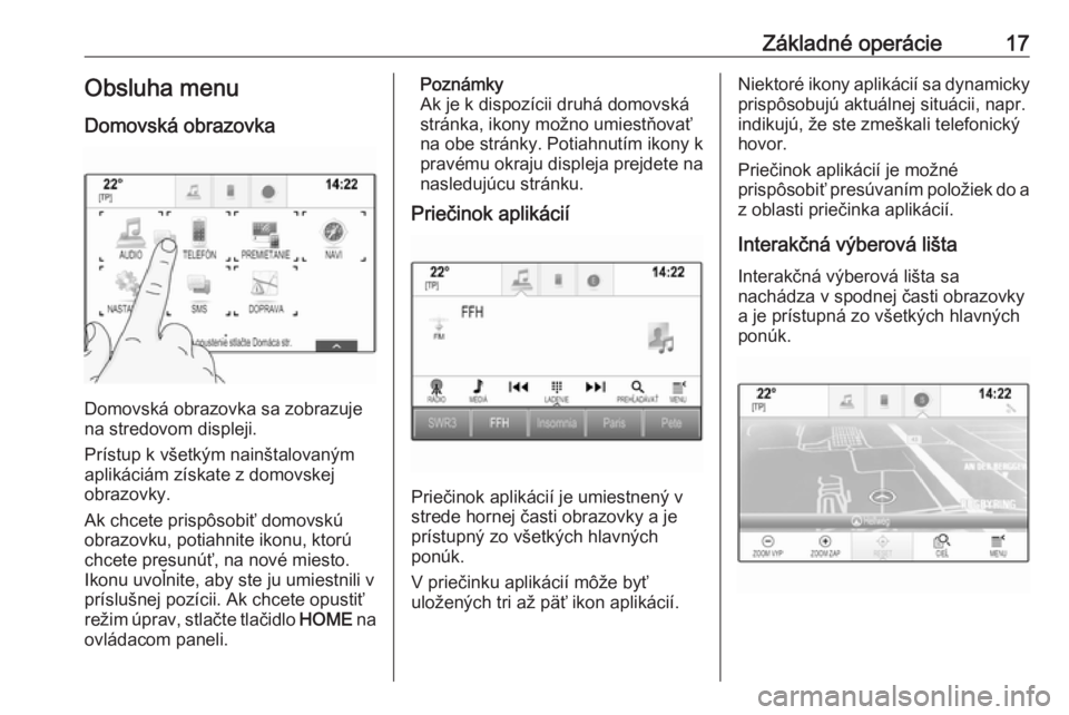 OPEL ASTRA K 2017.5  Návod na obsluhu informačného systému (in Slovak) Základné operácie17Obsluha menu
Domovská obrazovka
Domovská obrazovka sa zobrazuje
na stredovom displeji.
Prístup k všetkým nainštalovaným
aplikáciám získate z domovskej
obrazovky.
Ak chc