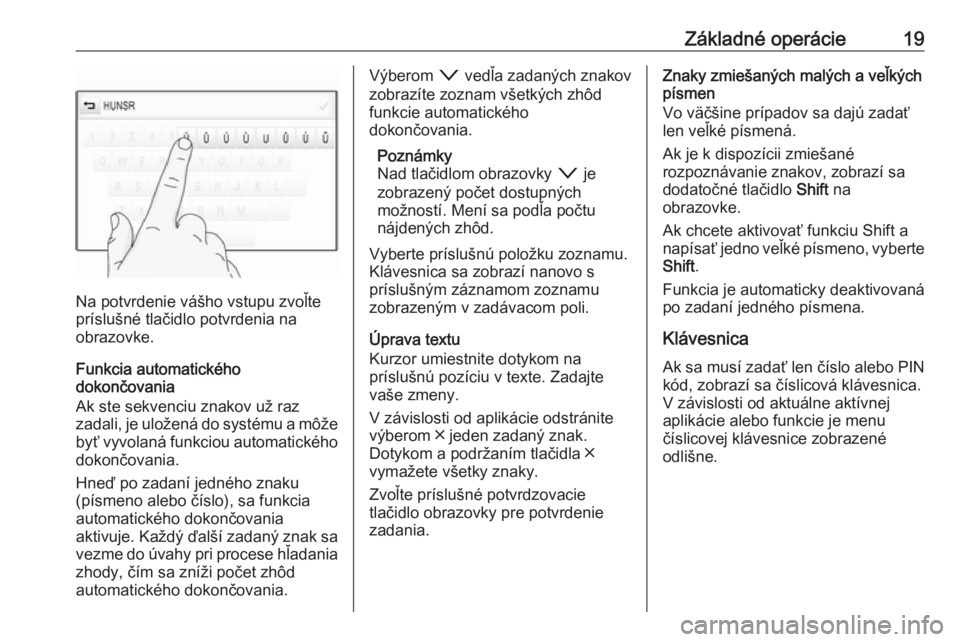 OPEL ASTRA K 2017.5  Návod na obsluhu informačného systému (in Slovak) Základné operácie19
Na potvrdenie vášho vstupu zvoľte
príslušné tlačidlo potvrdenia na
obrazovke.
Funkcia automatického
dokončovania
Ak ste sekvenciu znakov už raz
zadali, je uložená do