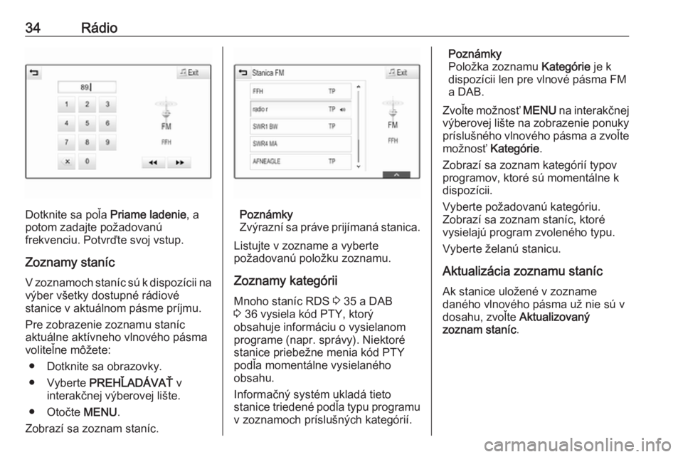 OPEL ASTRA K 2017.5  Návod na obsluhu informačného systému (in Slovak) 34Rádio
Dotknite sa poľa Priame ladenie, a
potom zadajte požadovanú
frekvenciu. Potvrďte svoj vstup.
Zoznamy staníc V zoznamoch staníc sú k dispozícii na
výber všetky dostupné rádiové
st