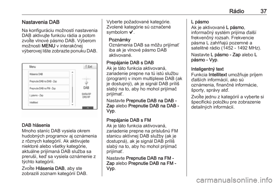 OPEL ASTRA K 2017.5  Návod na obsluhu informačného systému (in Slovak) Rádio37Nastavenia DABNa konfiguráciu možností nastavenia
DAB aktivujte funkciu rádia a potom
zvoľte vlnové pásmo DAB. Výberom
možnosti  MENU v interakčnej
výberovej lište zobrazte ponuku 