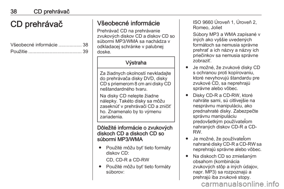 OPEL ASTRA K 2017.5  Návod na obsluhu informačného systému (in Slovak) 38CD prehrávačCD prehrávačVšeobecné informácie.................38
Použitie ........................................ 39Všeobecné informácie
Prehrávač CD na prehrávanie
zvukových diskov C