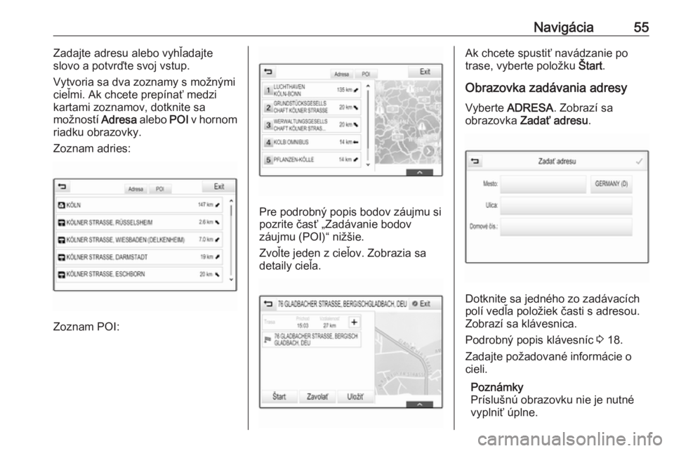 OPEL ASTRA K 2017.5  Návod na obsluhu informačného systému (in Slovak) Navigácia55Zadajte adresu alebo vyhľadajte
slovo a potvrďte svoj vstup.
Vytvoria sa dva zoznamy s možnými
cieľmi. Ak chcete prepínať medzi
kartami zoznamov, dotknite sa
možností  Adresa aleb