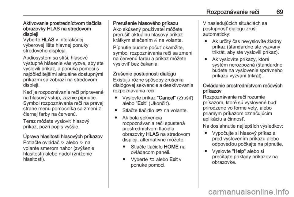 OPEL ASTRA K 2017.5  Návod na obsluhu informačného systému (in Slovak) Rozpoznávanie reči69Aktivovanie prostredníctvom tlačidla
obrazovky HLAS na stredovom
displeji
Vyberte  HLAS v interakčnej
výberovej lište hlavnej ponuky
stredového displeja.
Audiosystém sa st