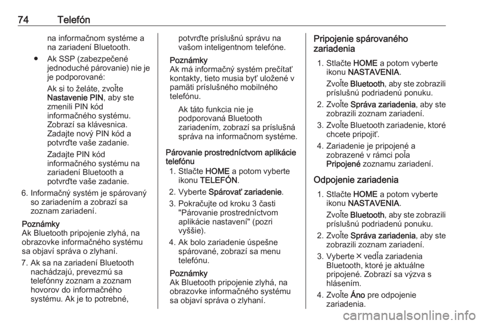 OPEL ASTRA K 2017.5  Návod na obsluhu informačného systému (in Slovak) 74Telefónna informačnom systéme ana zariadení Bluetooth.
● Ak SSP (zabezpečené jednoduché párovanie) nie jeje podporované:
Ak si to želáte, zvoľte
Nastavenie PIN , aby ste
zmenili PIN k�