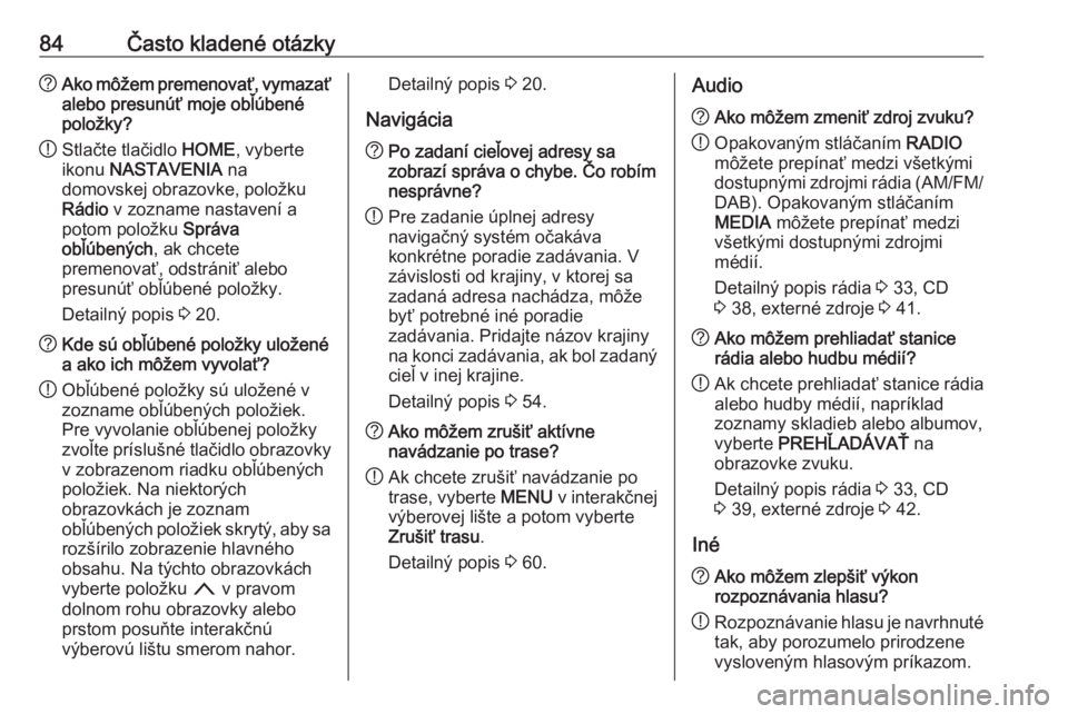 OPEL ASTRA K 2017.5  Návod na obsluhu informačného systému (in Slovak) 84Často kladené otázky?Ako môžem premenovať, vymazať
alebo presunúť moje obľúbené
položky?
! Stlačte tlačidlo 
HOME, vyberte
ikonu  NASTAVENIA  na
domovskej obrazovke, položku
Rádio  