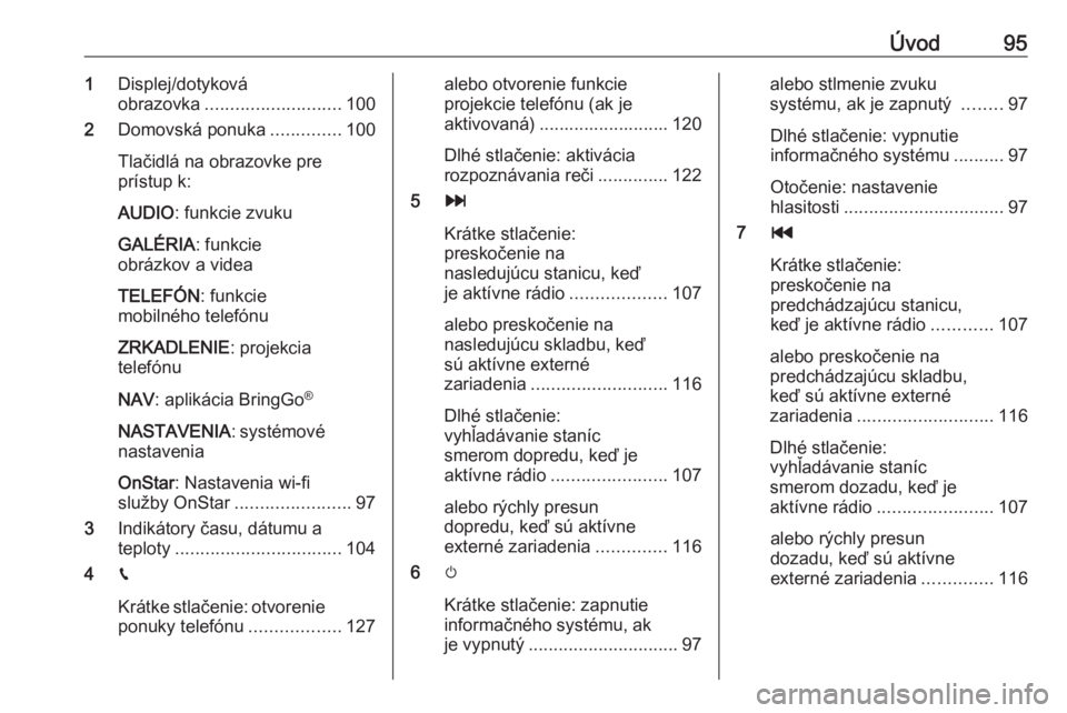 OPEL ASTRA K 2017.5  Návod na obsluhu informačného systému (in Slovak) Úvod951Displej/dotyková
obrazovka ........................... 100
2 Domovská ponuka ..............100
Tlačidlá na obrazovke pre
prístup k:
AUDIO : funkcie zvuku
GALÉRIA : funkcie
obrázkov a vi