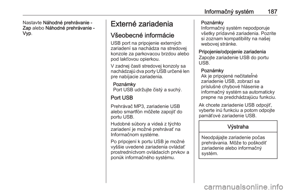 OPEL ASTRA K 2017.5  Používateľská príručka (in Slovak) Informačný systém187Nastavte Náhodné prehrávanie -
Zap  alebo  Náhodné prehrávanie -
Vyp .Externé zariadenia
Všeobecné informácie
USB port na pripojenie externých
zariadení sa nachádza