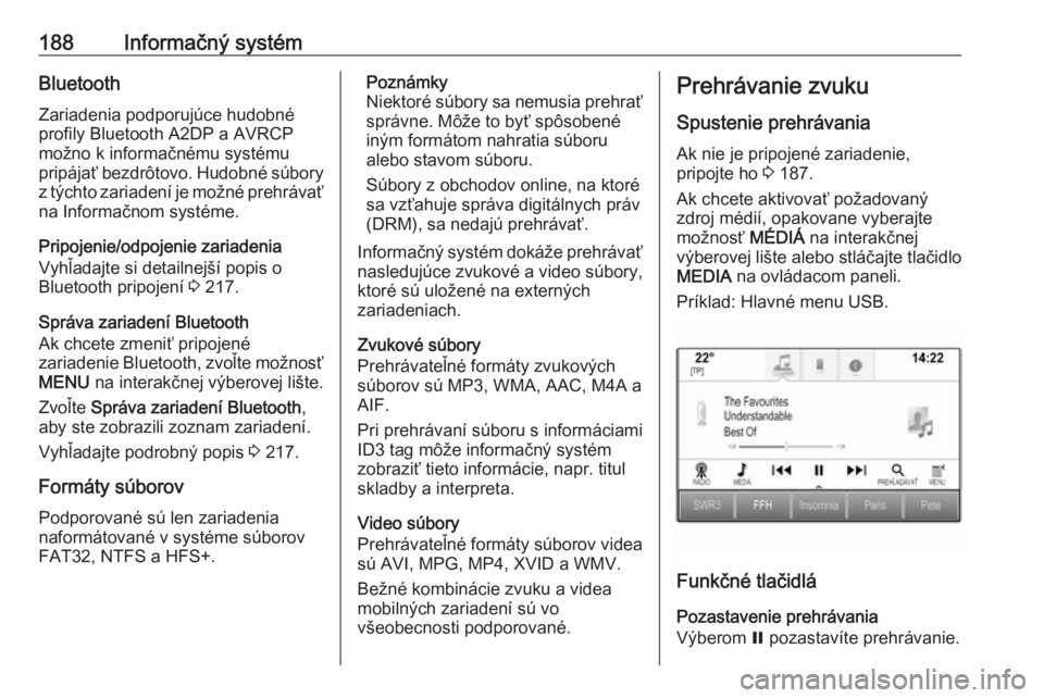 OPEL ASTRA K 2017.5  Používateľská príručka (in Slovak) 188Informačný systémBluetooth
Zariadenia podporujúce hudobné
profily Bluetooth A2DP a AVRCP
možno k informačnému systému
pripájať bezdrôtovo. Hudobné súbory z týchto zariadení je možn