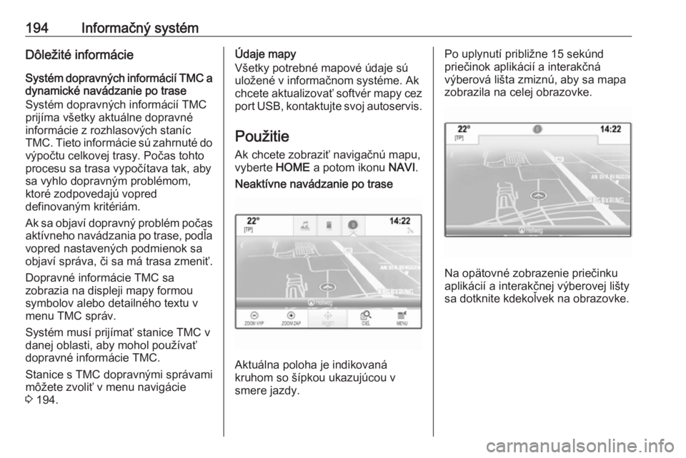 OPEL ASTRA K 2017.5  Používateľská príručka (in Slovak) 194Informačný systémDôležité informácie
Systém dopravných informácií TMC a dynamické navádzanie po trase
Systém dopravných informácií TMC
prijíma všetky aktuálne dopravné
informá