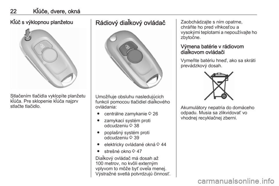 OPEL ASTRA K 2017.5  Používateľská príručka (in Slovak) 22Kľúče, dvere, oknáKľúč s výklopnou planžetou
Stlačením tlačidla vyklopíte planžetu
kľúča. Pre sklopenie kľúča najprv
stlačte tlačidlo.
Rádiový diaľkový ovládač
Umožňuje