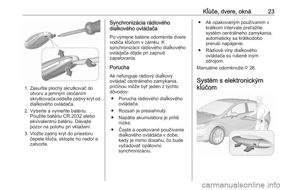 OPEL ASTRA K 2017.5  Používateľská príručka (in Slovak) Kľúče, dvere, okná23
1. Zasuňte plochý skrutkovač dootvoru a jemným otočením
skrutkovača oddeľte zadný kryt od
diaľkového ovládača.
2. Vyberte a vymeňte batériu. Použite batériu C