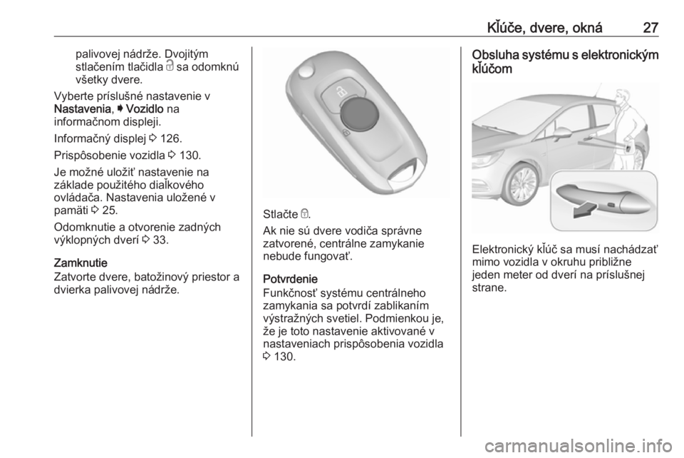 OPEL ASTRA K 2017.5  Používateľská príručka (in Slovak) Kľúče, dvere, okná27palivovej nádrže. Dvojitým
stlačením tlačidla  c sa odomknú
všetky dvere.
Vyberte príslušné nastavenie v
Nastavenia , I Vozidlo  na
informačnom displeji.
Informačn