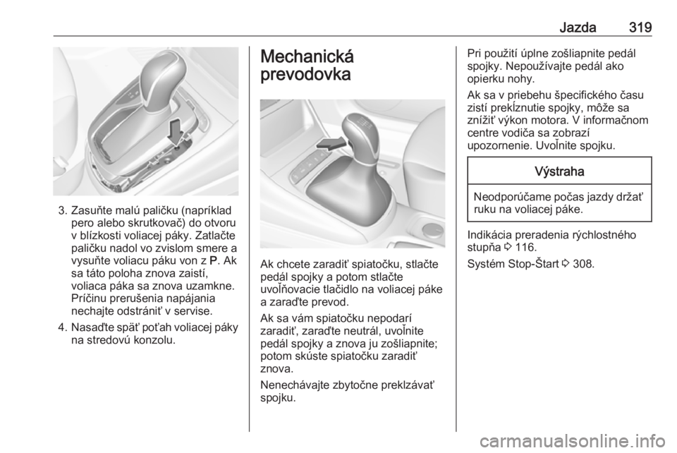 OPEL ASTRA K 2017.5  Používateľská príručka (in Slovak) Jazda319
3. Zasuňte malú paličku (napríkladpero alebo skrutkovač) do otvoru
v blízkosti voliacej páky. Zatlačte
paličku nadol vo zvislom smere a
vysuňte voliacu páku von z  P. Ak
sa táto p OPEL ASTRA K 2017.5  Používateľská príručka (in Slovak) Jazda319
3. Zasuňte malú paličku (napríkladpero alebo skrutkovač) do otvoru
v blízkosti voliacej páky. Zatlačte
paličku nadol vo zvislom smere a
vysuňte voliacu páku von z  P. Ak
sa táto p