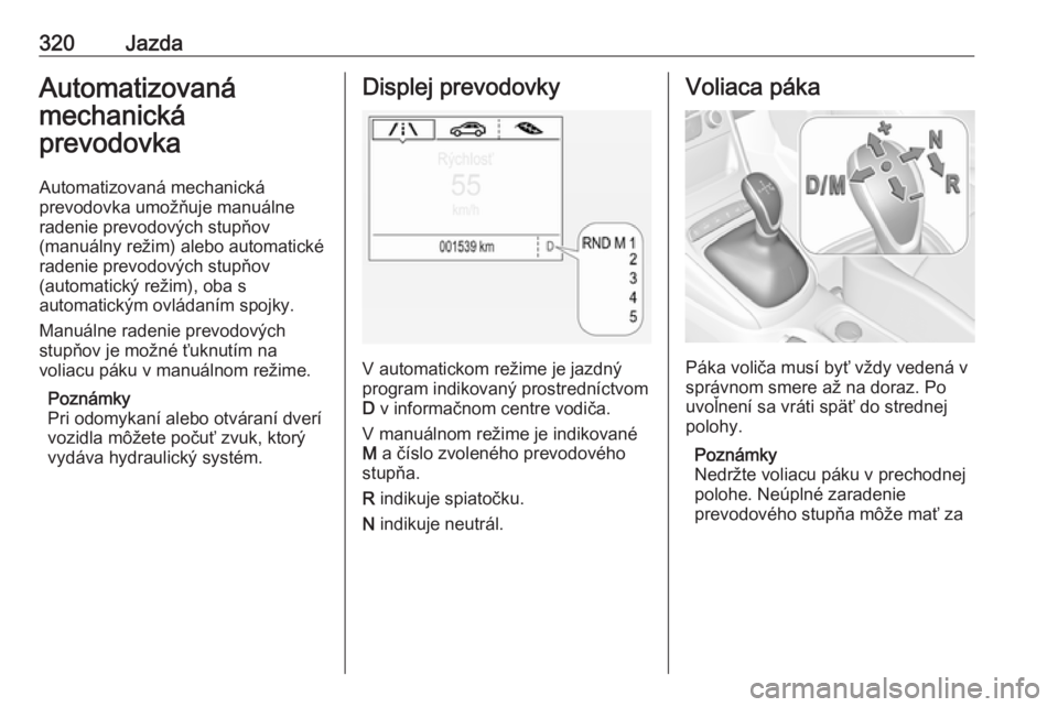 OPEL ASTRA K 2017.5  Používateľská príručka (in Slovak) 320JazdaAutomatizovaná
mechanická
prevodovka
Automatizovaná mechanická
prevodovka umožňuje manuálne
radenie prevodových stupňov
(manuálny režim) alebo automatické
radenie prevodových stup OPEL ASTRA K 2017.5  Používateľská príručka (in Slovak) 320JazdaAutomatizovaná
mechanická
prevodovka
Automatizovaná mechanická
prevodovka umožňuje manuálne
radenie prevodových stupňov
(manuálny režim) alebo automatické
radenie prevodových stup
