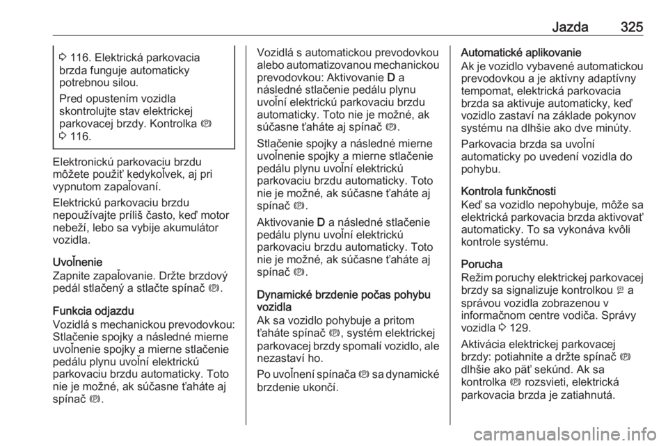 OPEL ASTRA K 2017.5  Používateľská príručka (in Slovak) Jazda3253 116. Elektrická parkovacia
brzda funguje automaticky
potrebnou silou.
Pred opustením vozidla
skontrolujte stav elektrickej
parkovacej brzdy. Kontrolka  m
3  116.
Elektronickú parkovaciu b OPEL ASTRA K 2017.5  Používateľská príručka (in Slovak) Jazda3253 116. Elektrická parkovacia
brzda funguje automaticky
potrebnou silou.
Pred opustením vozidla
skontrolujte stav elektrickej
parkovacej brzdy. Kontrolka  m
3  116.
Elektronickú parkovaciu b