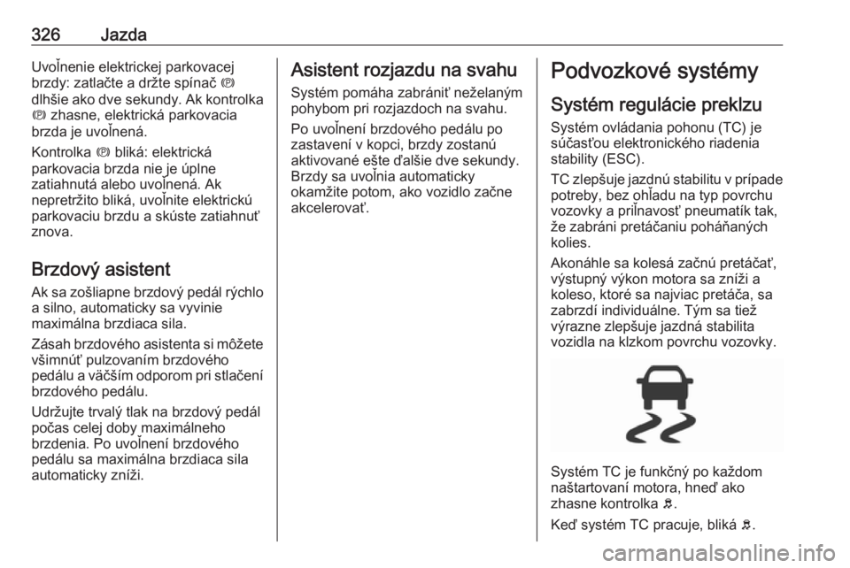 OPEL ASTRA K 2017.5  Používateľská príručka (in Slovak) 326JazdaUvoľnenie elektrickej parkovacej
brzdy: zatlačte a držte spínač  m
dlhšie ako  dve sekundy . Ak kontrolka
m  zhasne, elektrická parkovacia
brzda je uvoľnená.
Kontrolka  m bliká: elek OPEL ASTRA K 2017.5  Používateľská príručka (in Slovak) 326JazdaUvoľnenie elektrickej parkovacej
brzdy: zatlačte a držte spínač  m
dlhšie ako  dve sekundy . Ak kontrolka
m  zhasne, elektrická parkovacia
brzda je uvoľnená.
Kontrolka  m bliká: elek