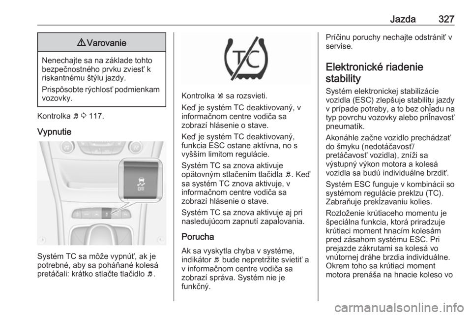 OPEL ASTRA K 2017.5  Používateľská príručka (in Slovak) Jazda3279Varovanie
Nenechajte sa na základe tohto
bezpečnostného prvku zviesť k
riskantnému štýlu jazdy.
Prispôsobte rýchlosť podmienkam vozovky.
Kontrolka  b 3  117.
Vypnutie
Systém TC sa  OPEL ASTRA K 2017.5  Používateľská príručka (in Slovak) Jazda3279Varovanie
Nenechajte sa na základe tohto
bezpečnostného prvku zviesť k
riskantnému štýlu jazdy.
Prispôsobte rýchlosť podmienkam vozovky.
Kontrolka  b 3  117.
Vypnutie
Systém TC sa