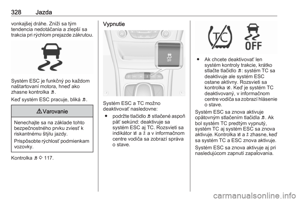 OPEL ASTRA K 2017.5  Používateľská príručka (in Slovak) 328Jazdavonkajšej dráhe. Zníži sa tým
tendencia nedotáčania a zlepší sa
trakcia pri rýchlom prejazde zákrutou.
Systém ESC je funkčný po každom
naštartovaní motora, hneď ako
zhasne ko OPEL ASTRA K 2017.5  Používateľská príručka (in Slovak) 328Jazdavonkajšej dráhe. Zníži sa tým
tendencia nedotáčania a zlepší sa
trakcia pri rýchlom prejazde zákrutou.
Systém ESC je funkčný po každom
naštartovaní motora, hneď ako
zhasne ko