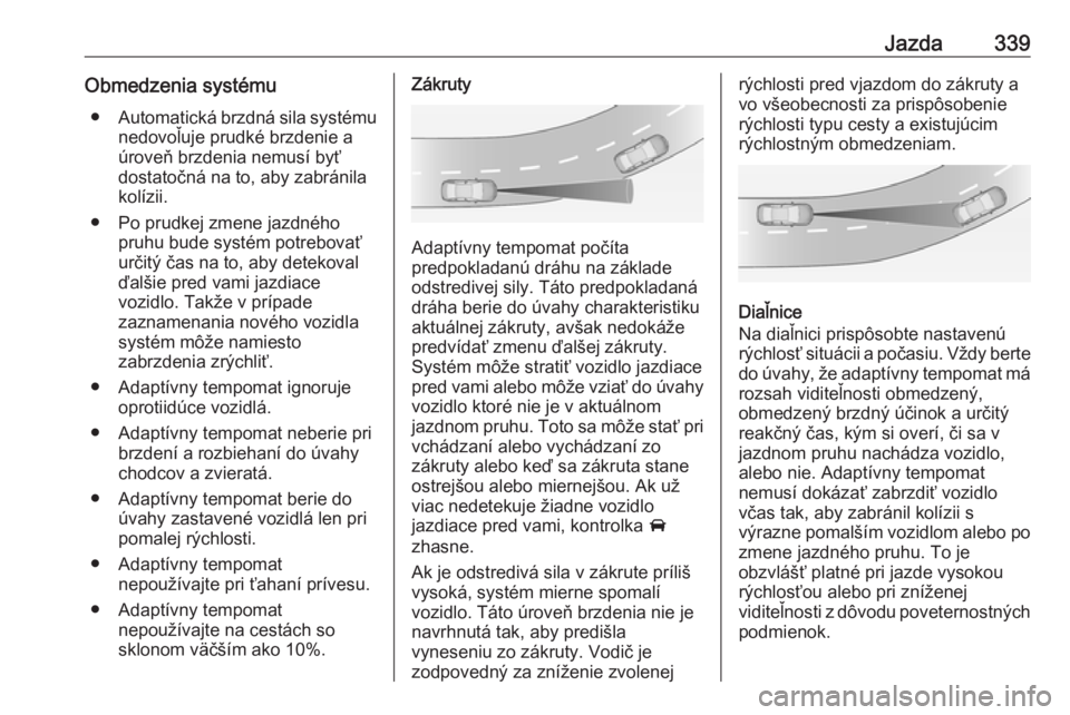OPEL ASTRA K 2017.5  Používateľská príručka (in Slovak) Jazda339Obmedzenia systému● Automatická brzdná sila systému
nedovoľuje prudké brzdenie a
úroveň brzdenia nemusí byť
dostatočná na to, aby zabránila
kolízii.
● Po prudkej zmene jazdn OPEL ASTRA K 2017.5  Používateľská príručka (in Slovak) Jazda339Obmedzenia systému● Automatická brzdná sila systému
nedovoľuje prudké brzdenie a
úroveň brzdenia nemusí byť
dostatočná na to, aby zabránila
kolízii.
● Po prudkej zmene jazdn