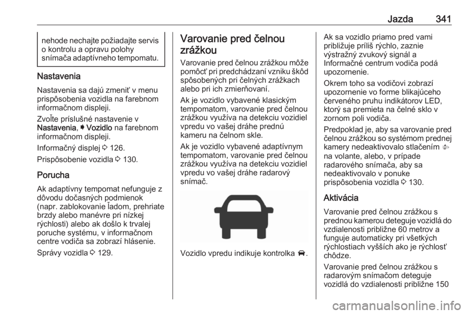 OPEL ASTRA K 2017.5  Používateľská príručka (in Slovak) Jazda341nehode nechajte požiadajte servis
o kontrolu a opravu polohy
snímača adaptívneho tempomatu.
Nastavenia
Nastavenia sa dajú zmeniť v menu
prispôsobenia vozidla na farebnom
informačnom di OPEL ASTRA K 2017.5  Používateľská príručka (in Slovak) Jazda341nehode nechajte požiadajte servis
o kontrolu a opravu polohy
snímača adaptívneho tempomatu.
Nastavenia
Nastavenia sa dajú zmeniť v menu
prispôsobenia vozidla na farebnom
informačnom di