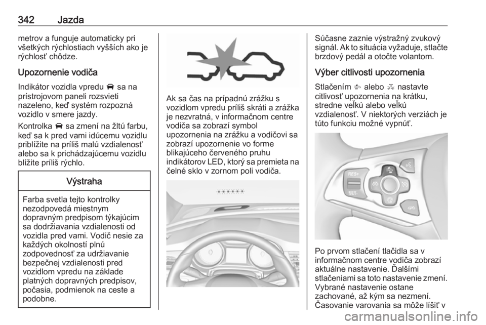 OPEL ASTRA K 2017.5  Používateľská príručka (in Slovak) 342Jazdametrov a funguje automaticky pri
všetkých rýchlostiach vyšších ako je
rýchlosť chôdze.
Upozornenie vodiča Indikátor vozidla vpredu  A sa na
prístrojovom paneli rozsvieti
nazeleno,  OPEL ASTRA K 2017.5  Používateľská príručka (in Slovak) 342Jazdametrov a funguje automaticky pri
všetkých rýchlostiach vyšších ako je
rýchlosť chôdze.
Upozornenie vodiča Indikátor vozidla vpredu  A sa na
prístrojovom paneli rozsvieti
nazeleno,