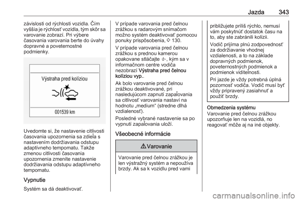 OPEL ASTRA K 2017.5  Používateľská príručka (in Slovak) Jazda343závislosti od rýchlosti vozidla. Čím
vyššia je rýchlosť vozidla, tým skôr sa
varovanie zobrazí. Pri výbere
časovania varovania berte do úvahy
dopravné a poveternostné
podmienky OPEL ASTRA K 2017.5  Používateľská príručka (in Slovak) Jazda343závislosti od rýchlosti vozidla. Čím
vyššia je rýchlosť vozidla, tým skôr sa
varovanie zobrazí. Pri výbere
časovania varovania berte do úvahy
dopravné a poveternostné
podmienky