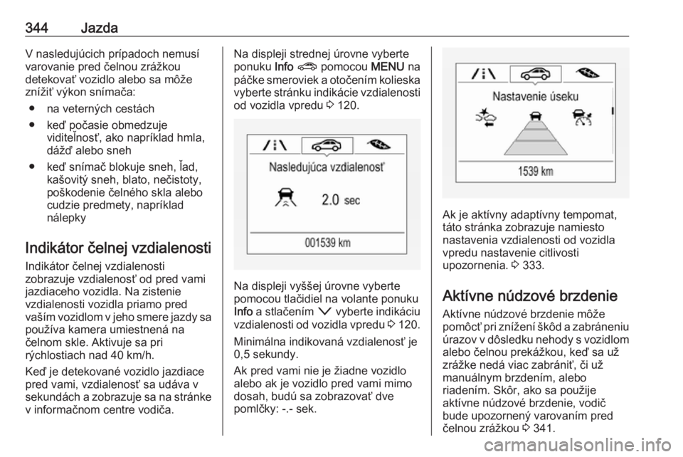 OPEL ASTRA K 2017.5  Používateľská príručka (in Slovak) 344JazdaV nasledujúcich prípadoch nemusí
varovanie pred čelnou zrážkou
detekovať vozidlo alebo sa môže
znížiť výkon snímača:
● na veterných cestách
● keď počasie obmedzuje vidit OPEL ASTRA K 2017.5  Používateľská príručka (in Slovak) 344JazdaV nasledujúcich prípadoch nemusí
varovanie pred čelnou zrážkou
detekovať vozidlo alebo sa môže
znížiť výkon snímača:
● na veterných cestách
● keď počasie obmedzuje vidit