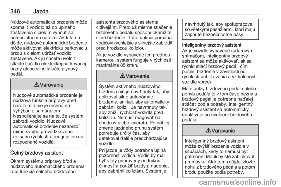 OPEL ASTRA K 2017.5  Používateľská príručka (in Slovak) 346JazdaNúdzové automatické brzdenie môže
spomaliť vozidlo až do úplného
zastavenia s cieľom vyhnúť sa
potenciálnemu nárazu. Ak k tomu
dôjde, núdzové automatické brzdenie môže akti