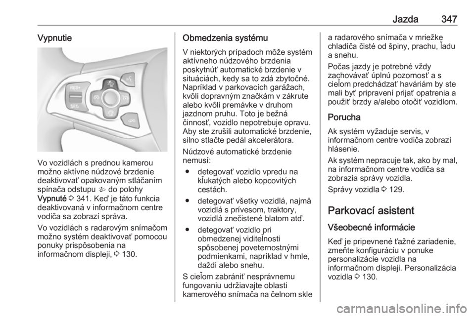 OPEL ASTRA K 2017.5  Používateľská príručka (in Slovak) Jazda347Vypnutie
Vo vozidlách s prednou kamerou
možno aktívne núdzové brzdenie
deaktivovať opakovaným stláčaním
spínača odstupu  V do polohy
Vypnuté  3  341. Keď je táto funkcia
deaktiv