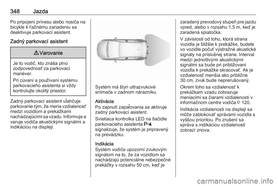 OPEL ASTRA K 2017.5  Používateľská príručka (in Slovak) 348JazdaPo pripojení prívesu alebo nosiča na
bicykle k ťažnému zariadeniu sa
deaktivuje parkovací asistent.
Zadný parkovací asistent9 Varovanie
Je to vodič, kto znáša plnú
zodpovednosť z OPEL ASTRA K 2017.5  Používateľská príručka (in Slovak) 348JazdaPo pripojení prívesu alebo nosiča na
bicykle k ťažnému zariadeniu sa
deaktivuje parkovací asistent.
Zadný parkovací asistent9 Varovanie
Je to vodič, kto znáša plnú
zodpovednosť z