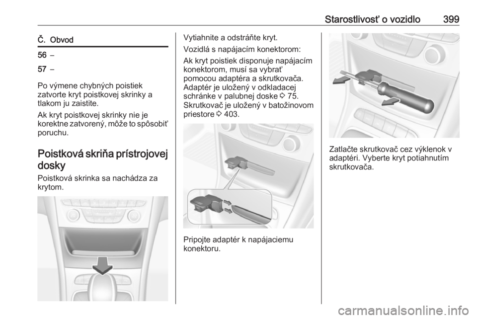 OPEL ASTRA K 2017.5  Používateľská príručka (in Slovak) Starostlivosť o vozidlo399Č.Obvod56–57–
Po výmene chybných poistiek
zatvorte kryt poistkovej skrinky a
tlakom ju zaistite.
Ak kryt poistkovej skrinky nie je
korektne zatvorený, môže to spô OPEL ASTRA K 2017.5  Používateľská príručka (in Slovak) Starostlivosť o vozidlo399Č.Obvod56–57–
Po výmene chybných poistiek
zatvorte kryt poistkovej skrinky a
tlakom ju zaistite.
Ak kryt poistkovej skrinky nie je
korektne zatvorený, môže to spô