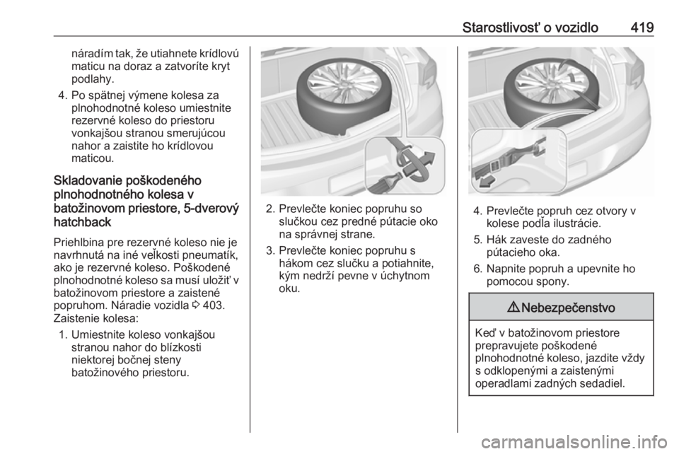OPEL ASTRA K 2017.5  Používateľská príručka (in Slovak) Starostlivosť o vozidlo419náradím tak, že utiahnete krídlovúmaticu na doraz a zatvoríte kryt
podlahy.
4. Po spätnej výmene kolesa za plnohodnotné koleso umiestnite
rezervné koleso do priest
