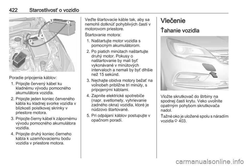 OPEL ASTRA K 2017.5  Používateľská príručka (in Slovak) 422Starostlivosť o vozidlo
Poradie pripojenia káblov:1. Pripojte červený kábel ku kladnému vývodu pomocného
akumulátora vozidla.
2. Pripojte jeden koniec červeného kábla ku kladnej svorke 