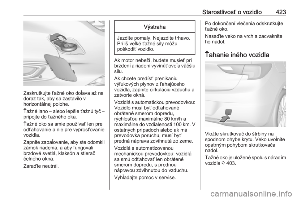OPEL ASTRA K 2017.5  Používateľská príručka (in Slovak) Starostlivosť o vozidlo423
Zaskrutkujte ťažné oko doľava až na
doraz tak, aby sa zastavilo v
horizontálnej polohe.
Ťažné lano – alebo lepšie ťažnú tyč –
pripojte do ťažného oka.
