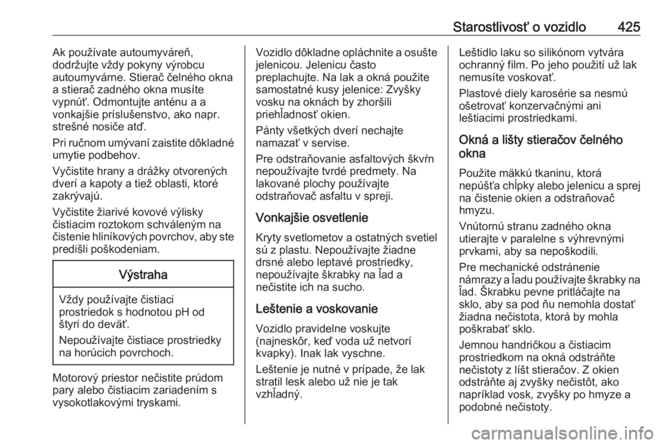 OPEL ASTRA K 2017.5  Používateľská príručka (in Slovak) Starostlivosť o vozidlo425Ak používate autoumyváreň,
dodržujte vždy pokyny výrobcu
autoumyvárne. Stierač čelného okna
a stierač zadného okna musíte
vypnúť. Odmontujte anténu a a
vonk