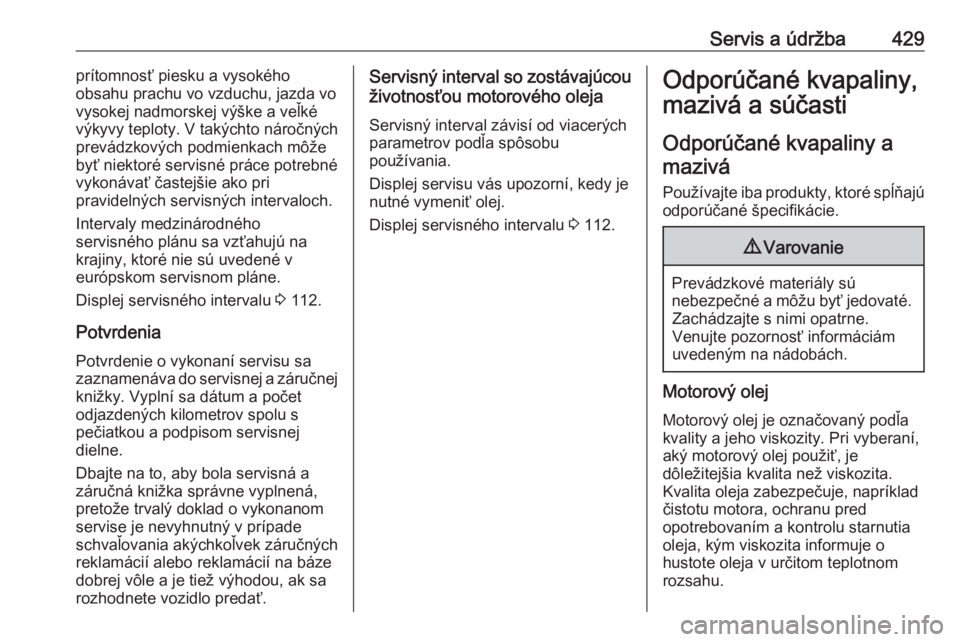 OPEL ASTRA K 2017.5  Používateľská príručka (in Slovak) Servis a údržba429prítomnosť piesku a vysokého
obsahu prachu vo vzduchu, jazda vo
vysokej nadmorskej výške a veľké
výkyvy teploty. V takýchto náročných
prevádzkových podmienkach môže OPEL ASTRA K 2017.5  Používateľská príručka (in Slovak) Servis a údržba429prítomnosť piesku a vysokého
obsahu prachu vo vzduchu, jazda vo
vysokej nadmorskej výške a veľké
výkyvy teploty. V takýchto náročných
prevádzkových podmienkach môže