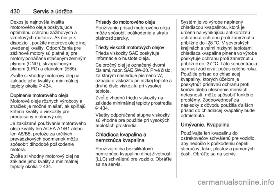 OPEL ASTRA K 2017.5  Používateľská príručka (in Slovak) 430Servis a údržbaDexos je najnovšia kvalita
motorového oleja poskytujúca
optimálnu ochranu zážihových a
vznetových motorov. Ak nie je k
dispozícii, použite motorové oleje inej uvedenej k OPEL ASTRA K 2017.5  Používateľská príručka (in Slovak) 430Servis a údržbaDexos je najnovšia kvalita
motorového oleja poskytujúca
optimálnu ochranu zážihových a
vznetových motorov. Ak nie je k
dispozícii, použite motorové oleje inej uvedenej k